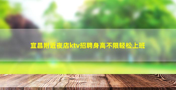 宜昌附近夜店ktv招聘身高不限轻松上班