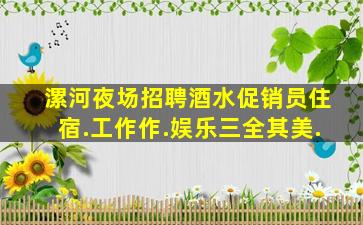 漯河夜场招聘酒水促销员住宿.工作作.娱乐三全其美.